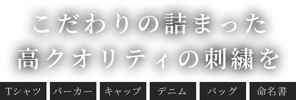 こだわりの詰まった高クオリティの刺繍を＜Tシャツ＞＜パーカー＞＜キャップ＞＜デニム＞＜バッグ＞＜命名書＞